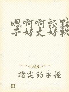 嗯啊啊轻点揉奶子好大好软嗯