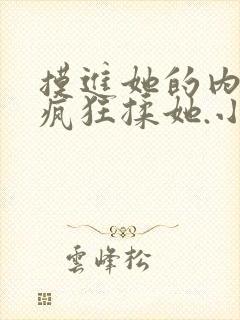 摸进她的内裤里疯狂揉她.小说