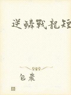 逆鳞战龙短剧
