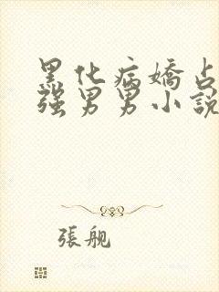 黑化病娇占有欲强男男小说