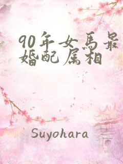90年女马最佳婚配属相