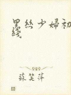 黑丝少妇初次在线