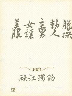 美女主动脱光衣服让男人操