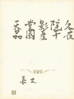 天堂影院久久精品国产午夜18禁