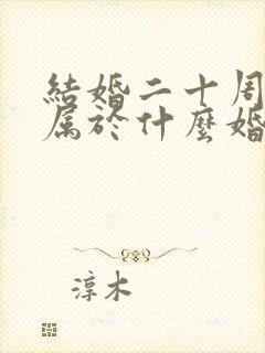 结婚二十周年是属于什么婚