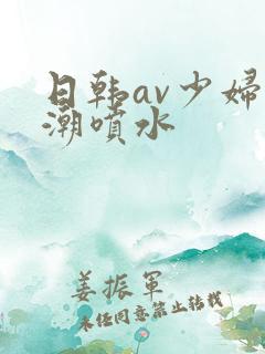 日韩av少妇高潮喷水