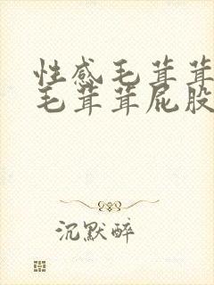 性感毛茸茸女孩毛茸茸屁股……操