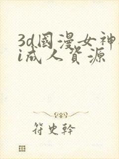 3d国漫女神ai成人资源