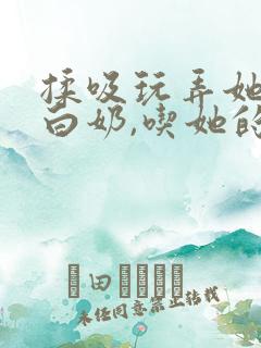 揉吸玩弄她的大白奶,吃她的奶水