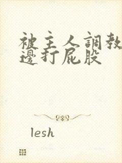 被主人调教边c边打屁股