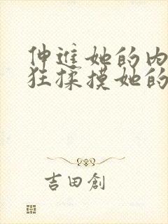 伸进她的内裤疯狂揉摸她的胸