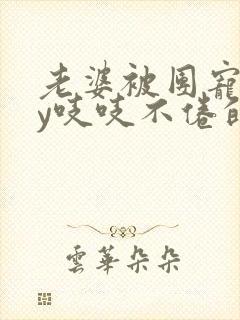 老婆被团宠了by吱吱不倦的小说