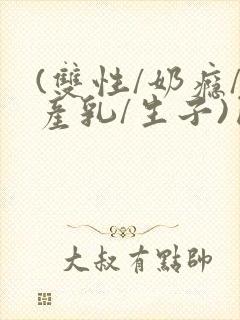 (双性/奶瘾/产乳/生子)囚