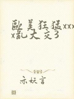 欧美狂猛xxxx乱大交3