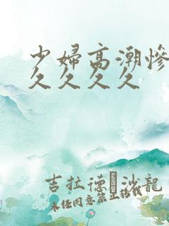 少妇高潮惨叫久久久久久