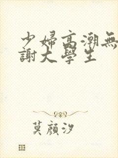 少妇高潮无套内谢大学生