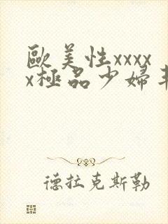 欧美性xxxxx极品少妇丰满