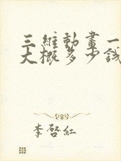 三维动画一分钟大概多少钱