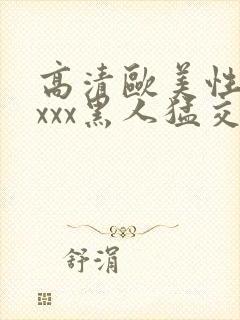 高清欧美性猛xxxx黑人猛交