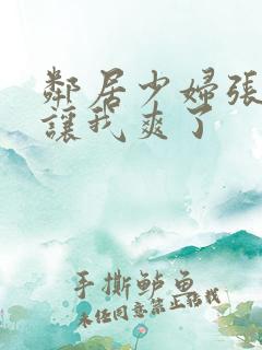 邻居少妇张开腿让我爽了