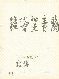 绝代神主苏莫无弹窗免费阅读