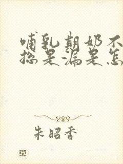 哺乳期奶不多还总是漏是怎么回事