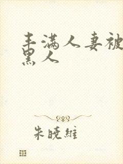 丰满人妻被中出黑人