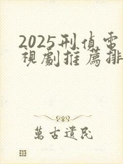 2025刑侦电视剧推荐排行榜前十名