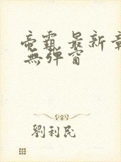 帝霸 最新章节 无弹窗