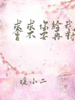 求求你给我个机会不要再对爱说无所谓