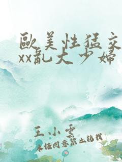 欧美性猛交xxxx乱大少妇