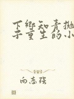 下乡知青抛夫弃子重生的小说