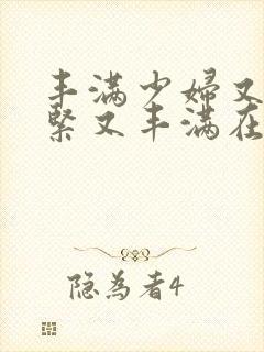 丰满少妇又爽又紧又丰满在线观看www