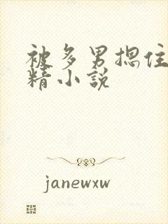 被多男摁住灌浓精小说