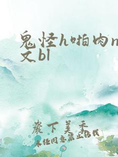 鬼怪h啪肉np文bl