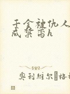 千金被仇人调教成禁脔h