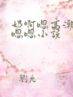 奶啊嗯高潮了嗯嗯嗯小说