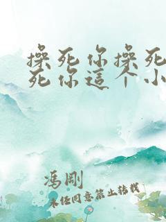 操死你操死你操死你这个小骚货