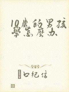 10岁的男孩厌学怎么办