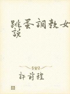 跳蛋调教女生小说