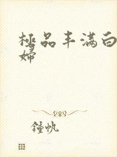 极品丰满白嫩少妇