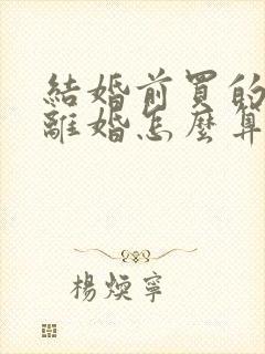 结婚前买的房子离婚怎么算