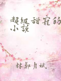 超级甜宠的总裁小说