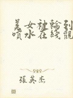 美女被轮到高潮喷水在线观看