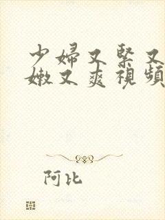 少妇又紧又窄又嫩又爽视频