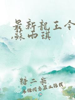 最新龙王令陈平,苏雨琪