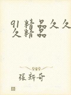 91 精品久久久精品