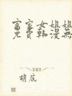 富家女姐姐漫画免费韩漫无删减