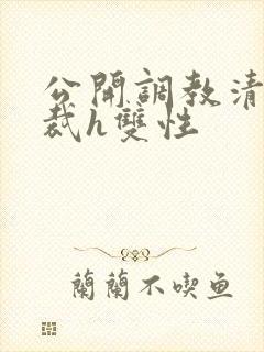 公开调教清冷总裁h双性