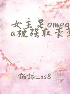 女主是omega被强取豪夺的小说推荐
